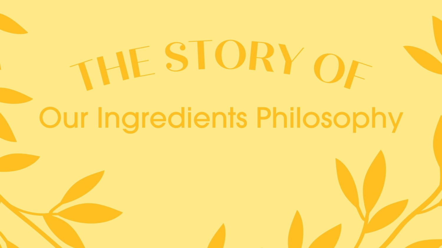 Click to Watch the Story of Our Ingredients Philosophy