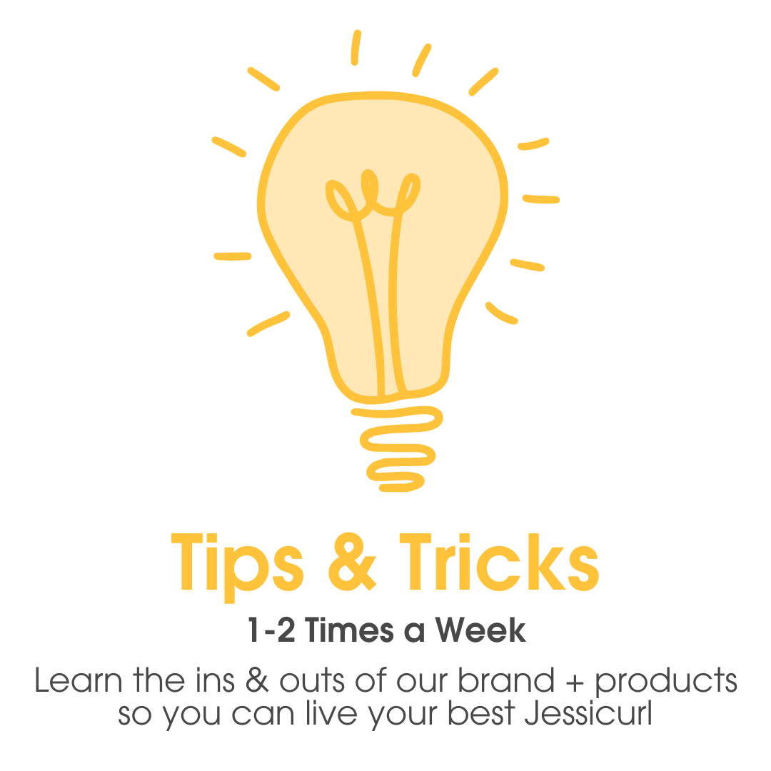 Tips & Tricks emails are sent 1-2 times a week - Learn the ins & outs of our brand + products so you can live your best Jessicurl